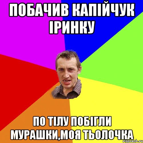 побачив капійчук іринку по тілу побігли мурашки,моя тьолочка, Мем Чоткий паца