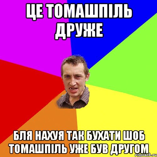 це томашпіль друже бля нахуя так бухати шоб томашпіль уже був другом, Мем Чоткий паца