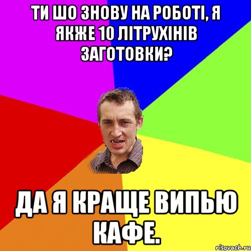 ти шо знову на роботі, я якже 10 літрухінів заготовки? да я краще випью кафе., Мем Чоткий паца