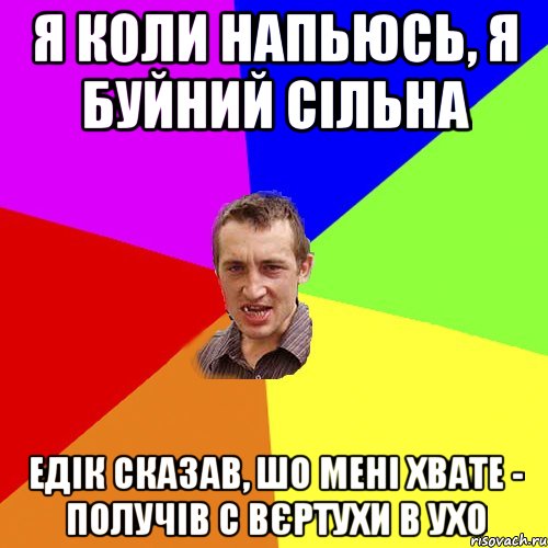 я коли напьюсь, я буйний сільна едік сказав, шо мені хвате - получів с вєртухи в ухо, Мем Чоткий паца