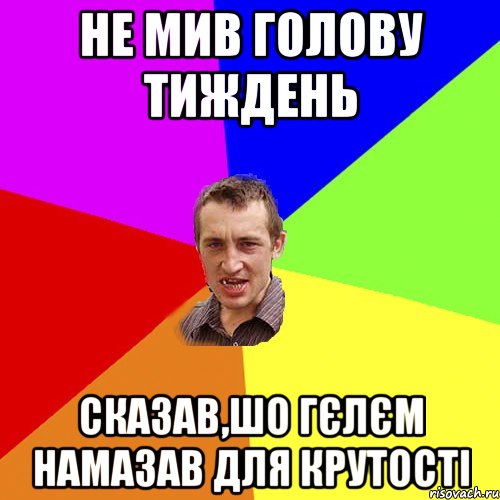 не мив голову тиждень сказав,шо гєлєм намазав для крутості, Мем Чоткий паца