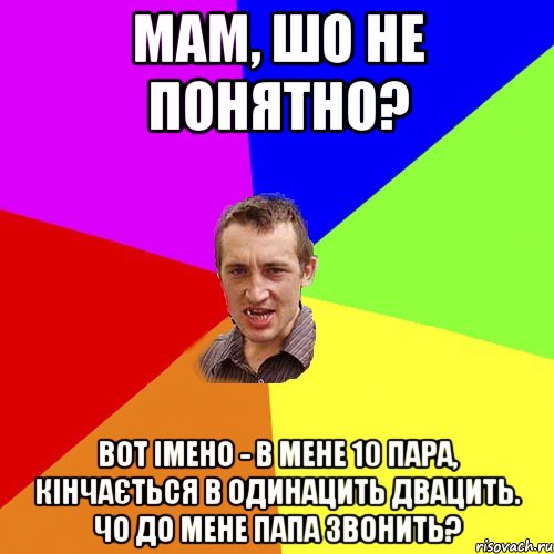 мам, шо не понятно? вот імено - в мене 10 пара, кінчається в одинацить двацить. чо до мене папа звонить?, Мем Чоткий паца