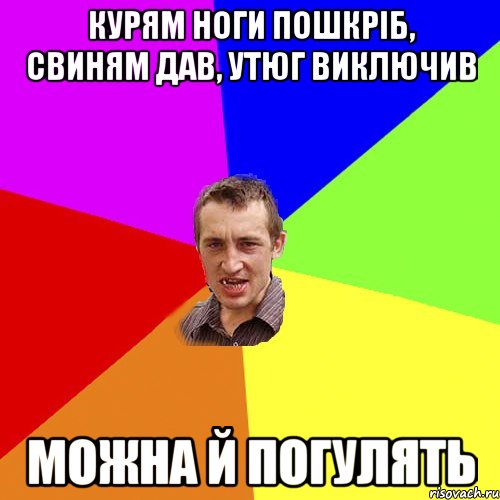 курям ноги пошкріб, свиням дав, утюг виключив можна й погулять, Мем Чоткий паца