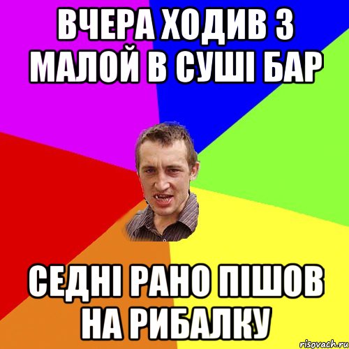 вчера ходив з малой в суші бар седні рано пішов на рибалку, Мем Чоткий паца