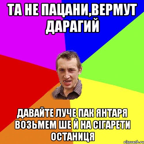 та не пацани,вермут дарагий давайте луче пак янтаря возьмем ше й на сігарети останиця, Мем Чоткий паца