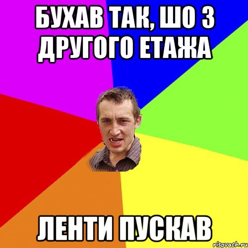 бухав так, шо з другого етажа ленти пускав, Мем Чоткий паца