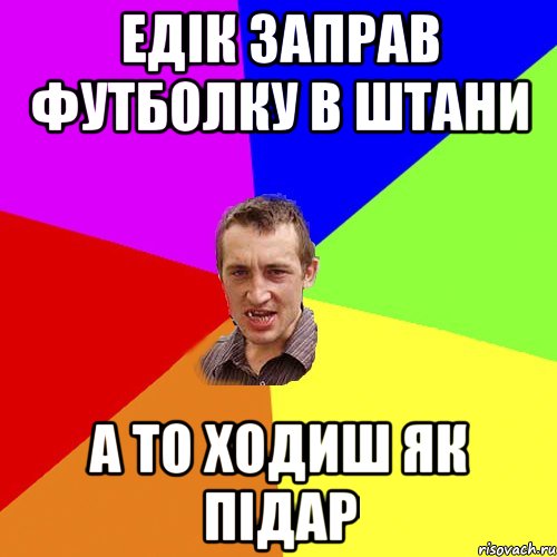 едік заправ футболку в штани а то ходиш як підар, Мем Чоткий паца