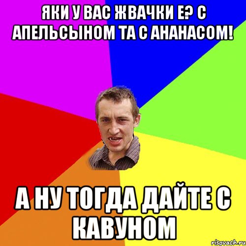 яки у вас жвачки е? с апельсыном та с ананасом! а ну тогда дайте с кавуном, Мем Чоткий паца