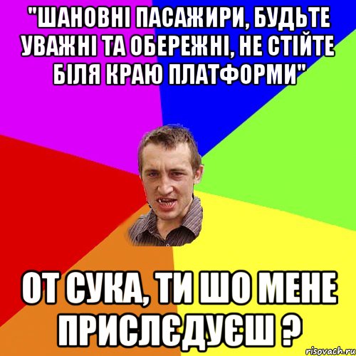 "шановні пасажири, будьте уважні та обережні, не стійте біля краю платформи" от сука, ти шо мене прислєдуєш ?, Мем Чоткий паца