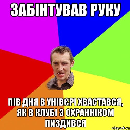 забінтував руку пів дня в унівєрі хвастався, як в клубі з охранніком пиздився, Мем Чоткий паца