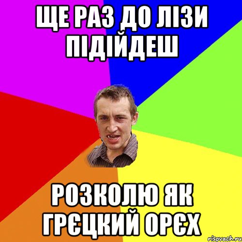 ще раз до лізи підійдеш розколю як грєцкий орєх, Мем Чоткий паца