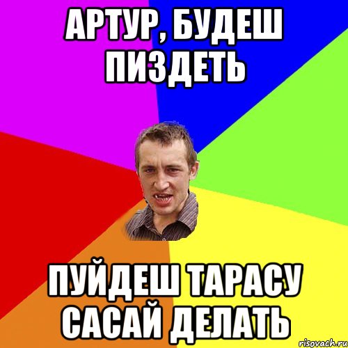 артур, будеш пиздеть пуйдеш тарасу сасай делать, Мем Чоткий паца