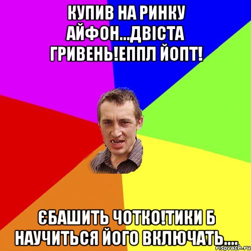 купив на ринку айфон...двіста гривень!еппл йопт! єбашить чотко!тики б научиться його включать...., Мем Чоткий паца