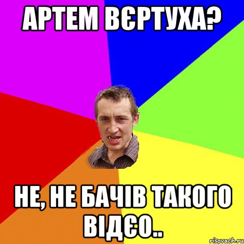 артем вєртуха? не, не бачів такого відєо.., Мем Чоткий паца