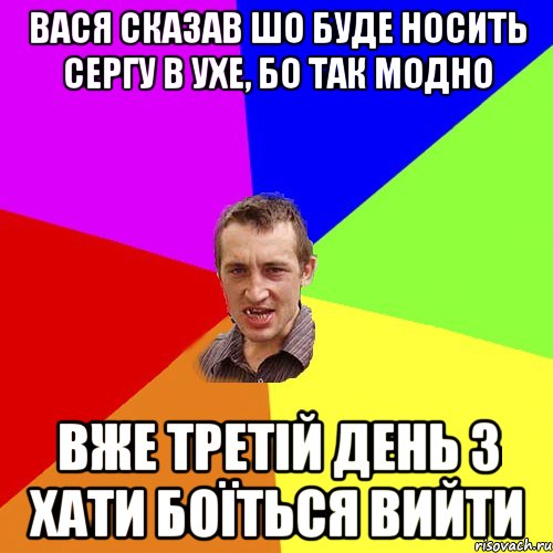 вася сказав шо буде носить сергу в ухе, бо так модно вже третій день з хати боїться вийти, Мем Чоткий паца