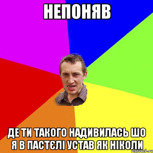 непоняв де ти такого надивилась шо я в пастєлi устав як нiколи, Мем Чоткий паца