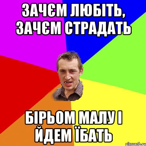 зачєм любіть, зачєм страдать бірьом малу і йдем їбать, Мем Чоткий паца