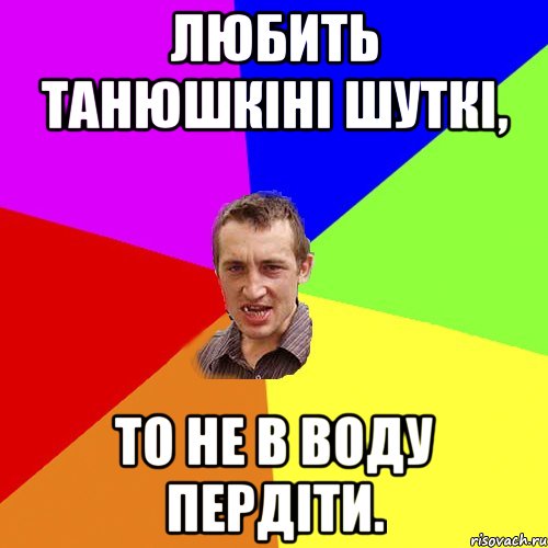 любить танюшкіні шуткі, то не в воду пердіти., Мем Чоткий паца