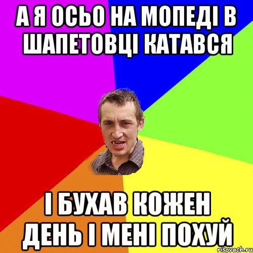 а я осьо на мопеді в шапетовці катався і бухав кожен день і мені похуй, Мем Чоткий паца