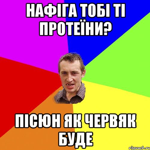 нафіга тобі ті протеїни? пісюн як червяк буде, Мем Чоткий паца