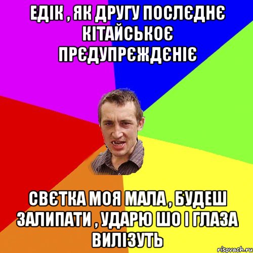 едік , як другу послєднє кітайськоє прєдупрєждєніє свєтка моя мала , будеш залипати , ударю шо і глаза вилізуть, Мем Чоткий паца