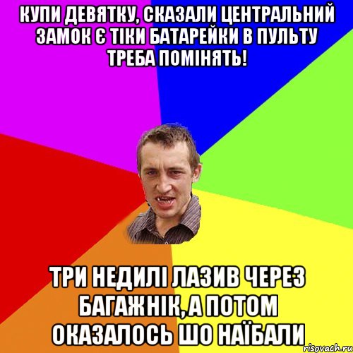 купи девятку, сказали центральний замок є тіки батарейки в пульту треба помінять! три недилі лазив через багажнік, а потом оказалось шо наїбали, Мем Чоткий паца