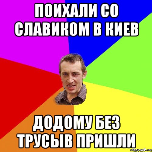 поихали со славиком в киев додому без трусыв пришли, Мем Чоткий паца