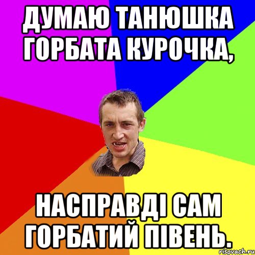 думаю танюшка горбата курочка, насправді сам горбатий півень., Мем Чоткий паца