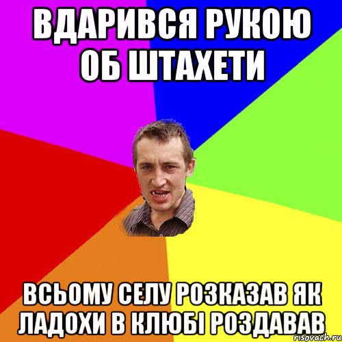 вдарився рукою об штахети всьому селу розказав як ладохи в клюбі роздавав, Мем Чоткий паца