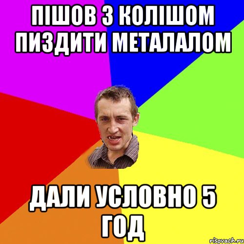 пішов з колішом пиздити металалом дали условно 5 год, Мем Чоткий паца