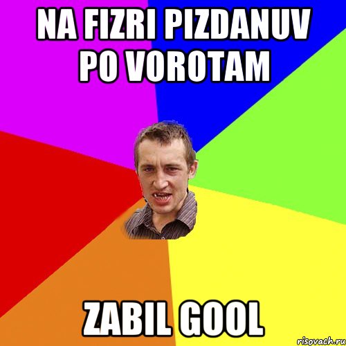 na fizri pizdanuv po vorotam zabil gool, Мем Чоткий паца