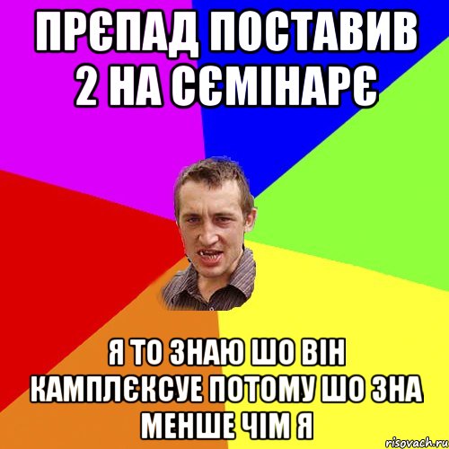 прєпад поставив 2 на сємінарє я то знаю шо він камплєксуе потому шо зна менше чім я, Мем Чоткий паца