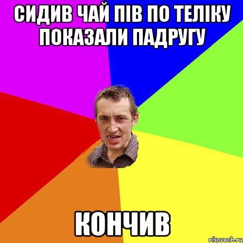 сидив чай пів по теліку показали падругу кончив, Мем Чоткий паца