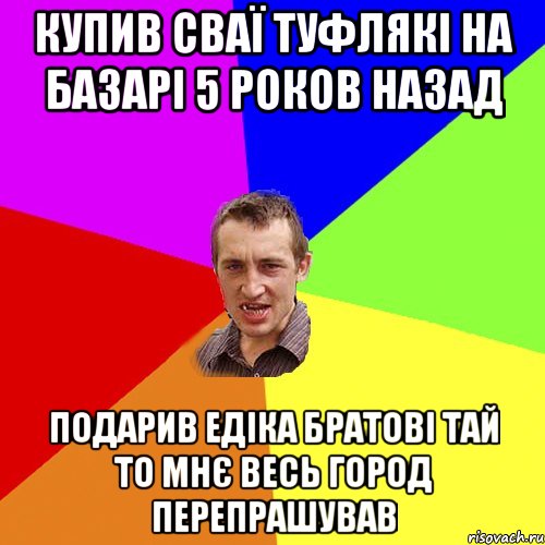 купив сваї туфлякі на базарі 5 роков назад подарив едіка братові тай то мнє весь город перепрашував, Мем Чоткий паца