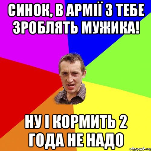 синок, в армії з тебе зроблять мужика! ну і кормить 2 года не надо, Мем Чоткий паца