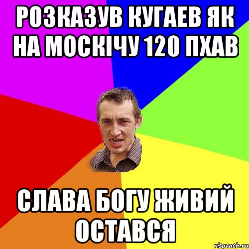 розказув кугаев як на москічу 120 пхав слава богу живий остався, Мем Чоткий паца