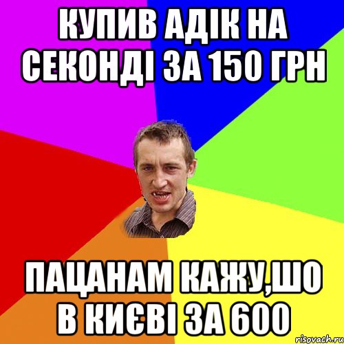 купив адік на секонді за 150 грн пацанам кажу,шо в києві за 600, Мем Чоткий паца