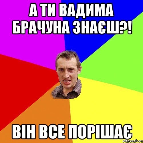 а ти вадима брачуна знаєш?! він все порішає, Мем Чоткий паца