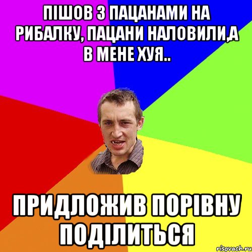 пішов з пацанами на рибалку, пацани наловили,а в мене хуя.. придложив порівну поділиться, Мем Чоткий паца