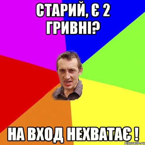 старий, є 2 гривні? на вход нехватає !, Мем Чоткий паца