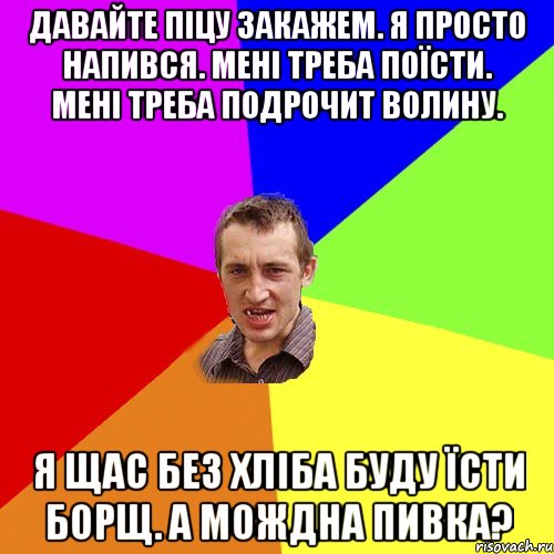 давайте піцу закажем. я просто напився. мені треба поїсти. мені треба подрочит волину. я щас без хліба буду їсти борщ. а мождна пивка?, Мем Чоткий паца