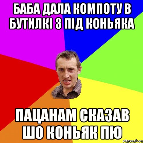 баба дала компоту в бутилкі з під коньяка пацанам сказав шо коньяк пю, Мем Чоткий паца