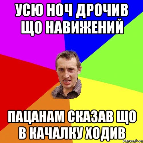 усю ноч дрочив що навижений пацанам сказав що в качалку ходив, Мем Чоткий паца