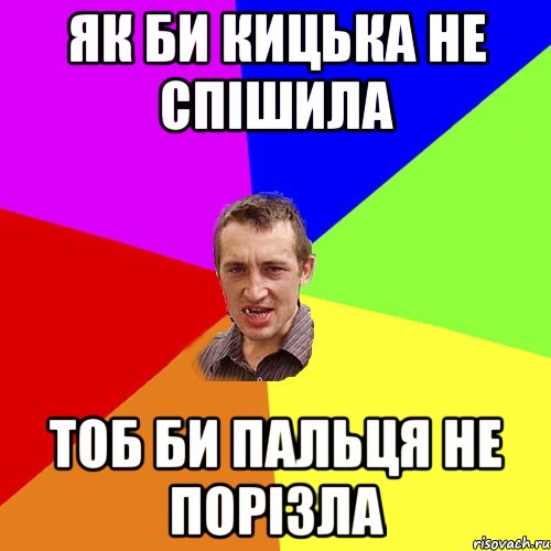 як би кицька не спішила тоб би пальця не порізла, Мем Чоткий паца