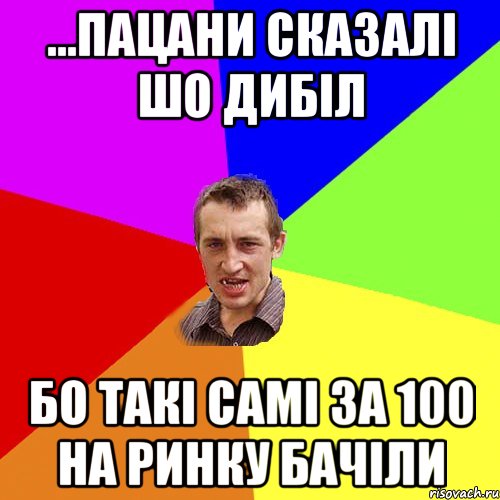 ...пацани сказалі шо дибіл бо такі самі за 100 на ринку бачіли, Мем Чоткий паца