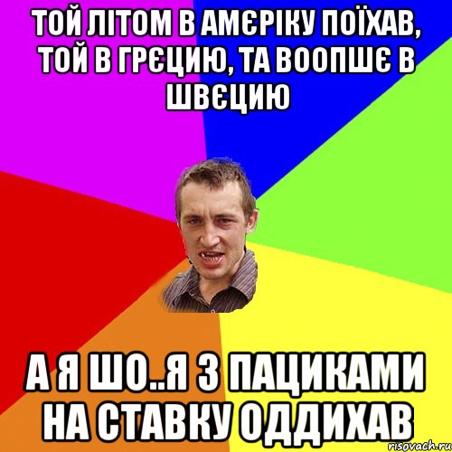 той літом в амєріку поїхав, той в грєцию, та воопшє в швєцию а я шо..я з пациками на ставку оддихав, Мем Чоткий паца