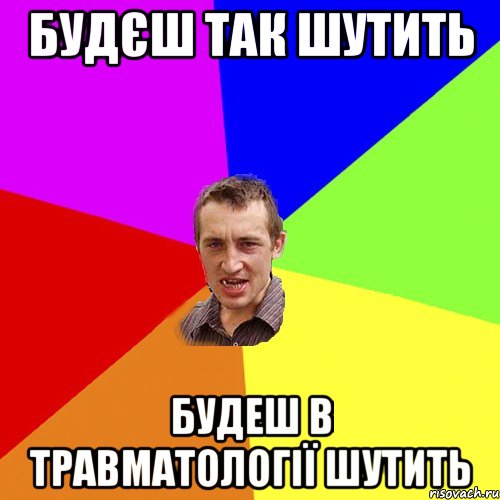 будєш так шутить будеш в травматології шутить, Мем Чоткий паца