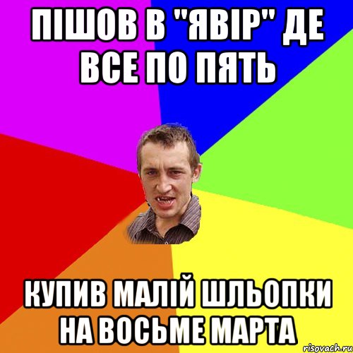 пiшов в "явiр" де все по пять купив малiй шльопки на восьме марта, Мем Чоткий паца