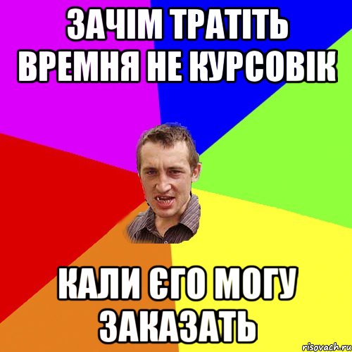 зачім тратіть времня не курсовік кали єго могу заказать, Мем Чоткий паца