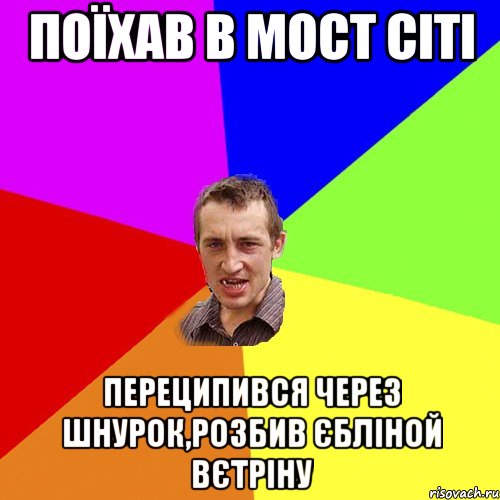 поїхав в мост сiтi переципився через шнурок,розбив єблiной вєтрiну, Мем Чоткий паца